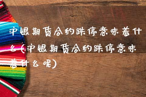 沪银期货合约跌停意味着什么(沪银期货合约跌停意味着什么呢)_https://www.dong10.com_期货_第1张