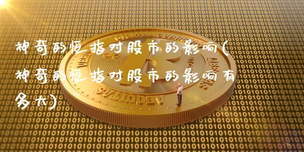 神奇的恒指对股市的影响(神奇的恒指对股市的影响有多大)_https://www.dong10.com_期货_第1张