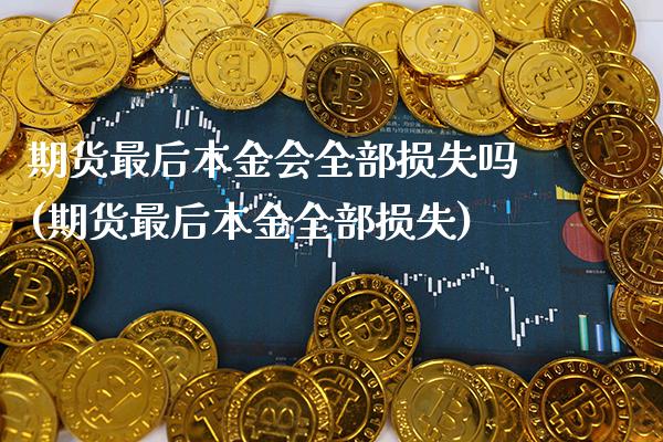 期货最后本金会全部损失吗(期货最后本金全部损失)_https://www.dong10.com_期货_第1张