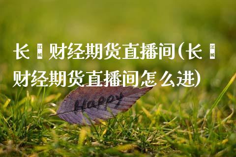 长鑫财经期货直播间(长鑫财经期货直播间怎么进)_https://www.dong10.com_期货_第1张