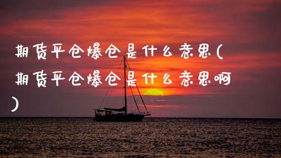 期货平仓爆仓是什么意思(期货平仓爆仓是什么意思啊)_https://www.dong10.com_期货_第1张