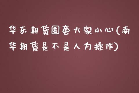 华东期货圈套大家小心(南华期货是不是人为操作)_https://www.dong10.com_期货_第1张