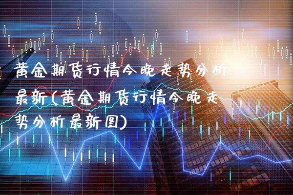 黄金期货行情今晚走势分析最新(黄金期货行情今晚走势分析最新图)_https://www.dong10.com_期货_第1张