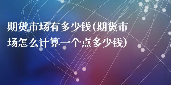期货市场有多少钱(期货市场怎么计算一个点多少钱)_https://www.dong10.com_期货_第1张
