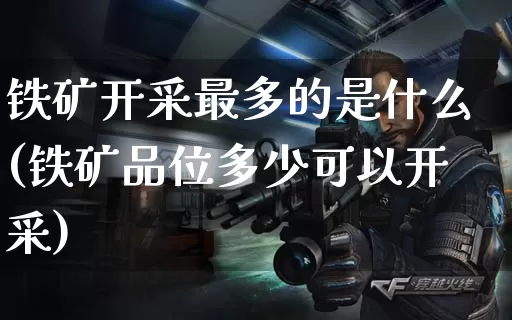 铁矿开采最多的是什么(铁矿品位多少可以开采)_https://www.dong10.com_期货_第1张