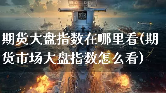 期货大盘指数在哪里看(期货市场大盘指数怎么看)_https://www.dong10.com_期货_第1张