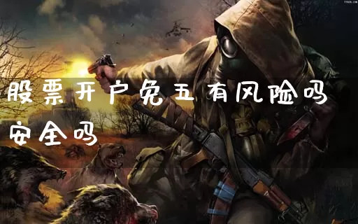 股票开户免五有风险吗安全吗_https://www.dong10.com_期货_第1张