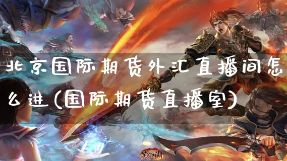 北京国际期货外汇直播间怎么进(国际期货直播室)_https://www.dong10.com_期货直播_第1张