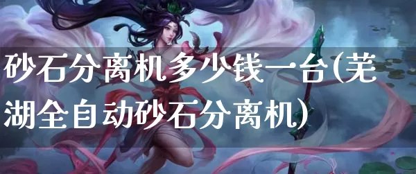 砂石分离机多少钱一台(芜湖全自动砂石分离机)_https://www.dong10.com_期货_第1张