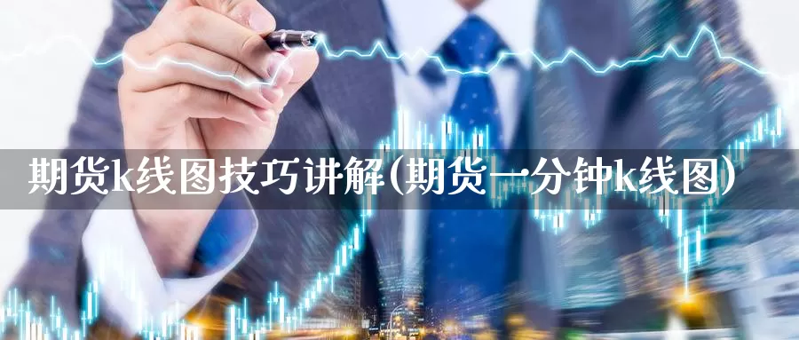 期货k线图技巧讲解(期货一分钟k线图)_https://www.dong10.com_期货_第1张