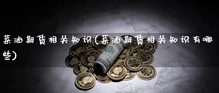 菜油期货相关知识(菜油期货相关知识有哪些)_https://www.dong10.com_期货_第1张