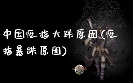 中国恒指大跌原因(恒指暴跌原因)_https://www.dong10.com_期货_第1张