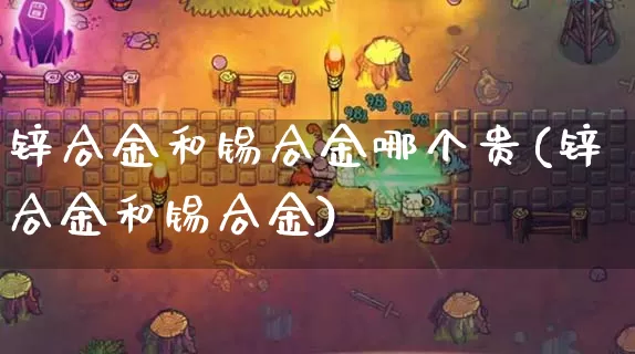 锌合金和锡合金哪个贵(锌合金和锡合金)_https://www.dong10.com_期货_第1张