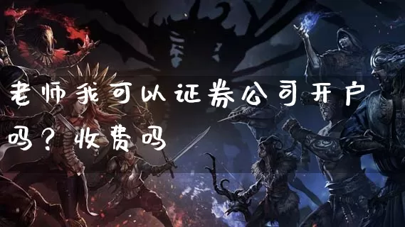 老师我可以证券公司开户吗？收费吗_https://www.dong10.com_期货_第1张