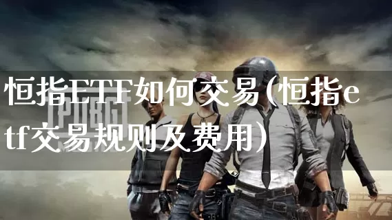 恒指etf如何交易(恒指etf交易规则及费用)_https://www.dong10.com_期货_第1张