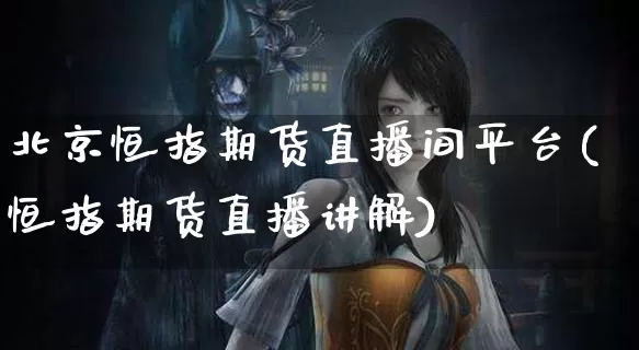 北京恒指期货直播间平台(恒指期货直播讲解)_https://www.dong10.com_期货直播_第1张