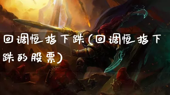 回调恒指下跌(回调恒指下跌的股票)_https://www.dong10.com_期货_第1张