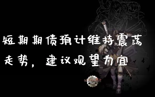 短期期债预计维持震荡走势，建议观望为宜_https://www.dong10.com_期货_第1张