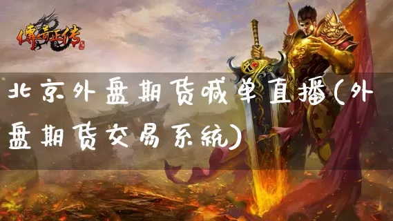 北京外盘期货喊单直播(外盘期货交易系统)_https://www.dong10.com_期货直播_第1张