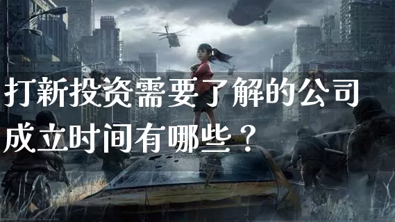 打新投资需要了解的公司成立时间有哪些？_https://www.dong10.com_期货_第1张