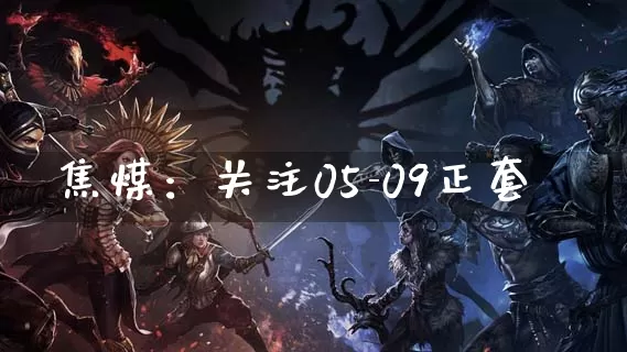 焦煤：关注05-09正套_https://www.dong10.com_要闻_第1张