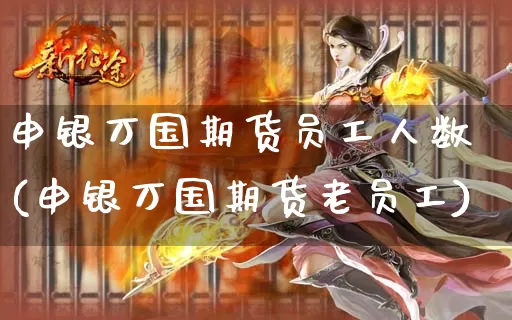 申银万国期货员工人数(申银万国期货老员工)_https://www.dong10.com_期货_第1张