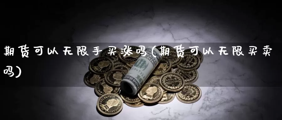 期货可以无限手买涨吗(期货可以无限买卖吗)_https://www.dong10.com_期货_第1张