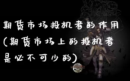 期货市场投机者的作用(期货市场上的投机者是必不可少的)_https://www.dong10.com_期货_第1张