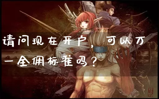 请问现在开户，可以万一全佣标准吗？_https://www.dong10.com_期货_第1张