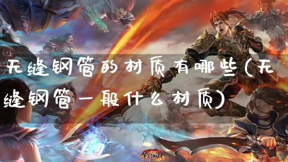 无缝钢管的材质有哪些(无缝钢管一般什么材质)_https://www.dong10.com_期货_第1张