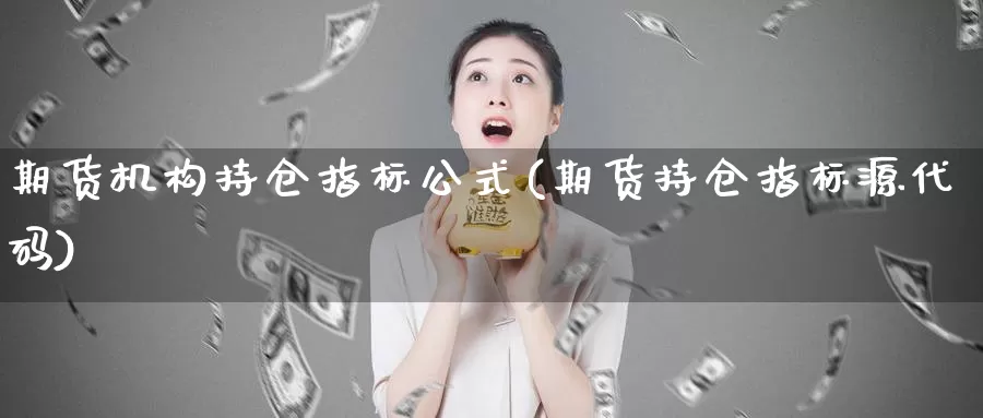 期货机构持仓指标公式(期货持仓指标源代码)_https://www.dong10.com_期货_第1张