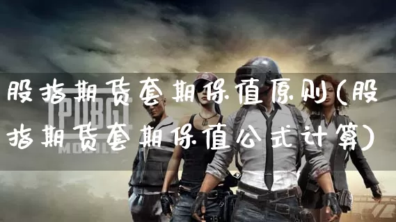 股指期货套期保值原则(股指期货套期保值公式计算)_https://www.dong10.com_期货_第1张