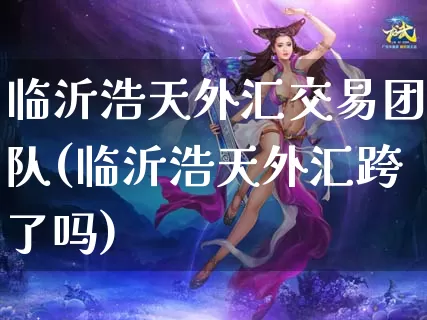 临沂浩天外汇交易团队(临沂浩天外汇跨了吗)_https://www.dong10.com_期货_第1张