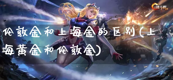 伦敦金和上海金的区别(上海黄金和伦敦金)_https://www.dong10.com_期货_第1张