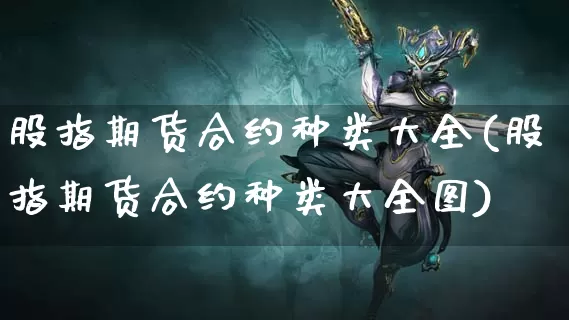 股指期货合约种类大全(股指期货合约种类大全图)_https://www.dong10.com_期货_第1张