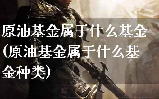 原油基金属于什么基金(原油基金属于什么基金种类)_https://www.dong10.com_期货_第1张