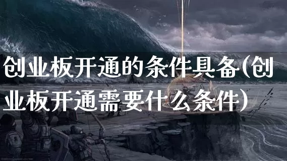 创业板开通的条件具备(创业板开通需要什么条件)_https://www.dong10.com_期货_第1张
