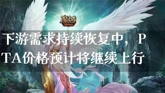 下游需求持续恢复中，pta价格预计将继续上行_https://www.dong10.com_要闻_第1张