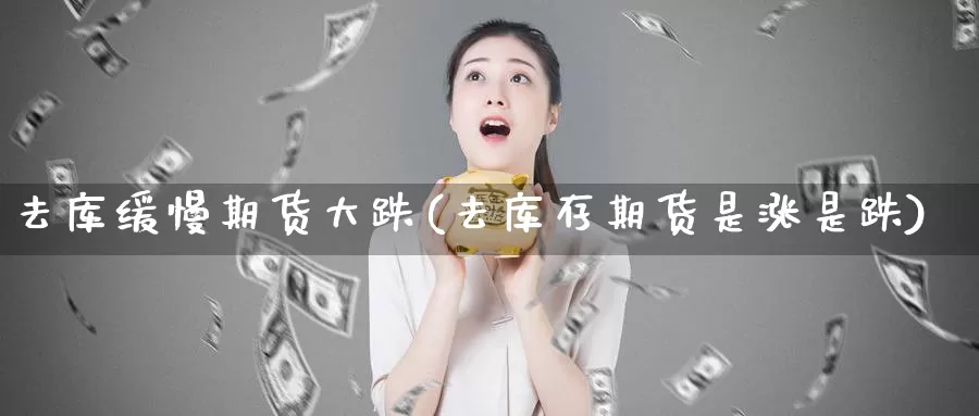 去库缓慢期货大跌(去库存期货是涨是跌)_https://www.dong10.com_期货要闻_第1张