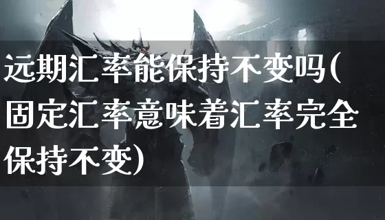 远期汇率能保持不变吗(固定汇率意味着汇率完全保持不变)_https://www.dong10.com_期货_第1张
