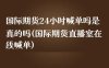 国际期货24小时喊单吗是真的吗(国际期货直播室在线喊单)