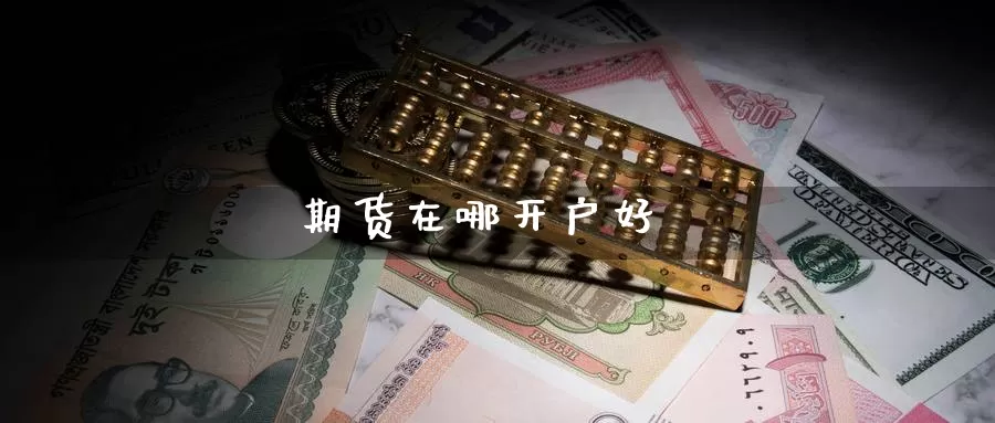 期货在哪开户好_https://www.dong10.com_期货_第1张