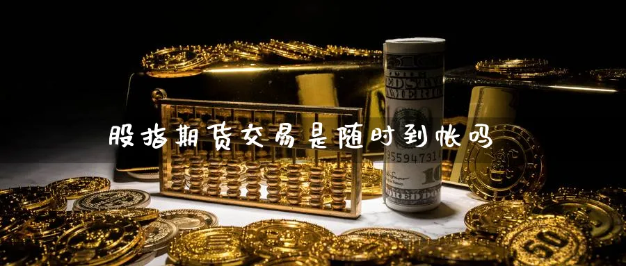 股指期货交易是随时到帐吗_https://www.dong10.com_期货_第1张