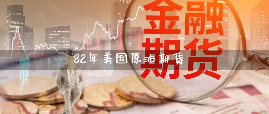 82年美国原油期货_https://www.dong10.com_期货_第1张