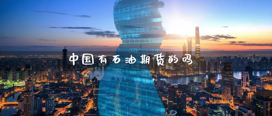 中国有石油期货的吗_https://www.dong10.com_期货_第1张