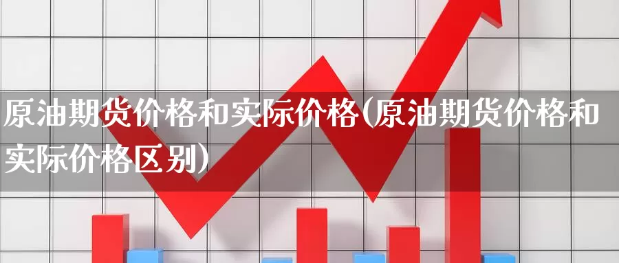 原油期货价格和实际价格(原油期货价格和实际价格区别)_https://www.dong10.com_期货_第1张